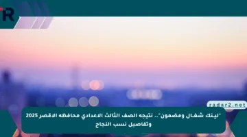 “ليــنك شغــال ومضمون”.. نتيجه الصف الثالث الاعدادي محافظه الاقصر 2025 وتفاصيل نسب النجاح
